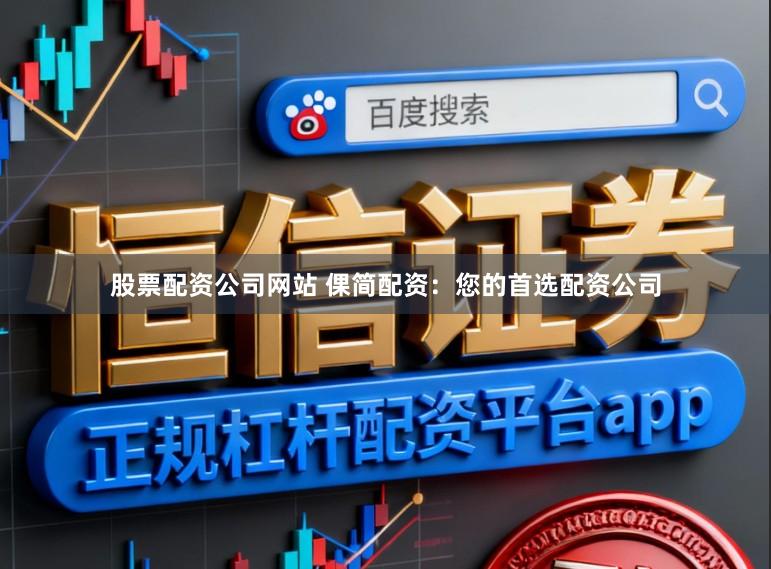 股票配资公司网站 倮简配资：您的首选配资公司