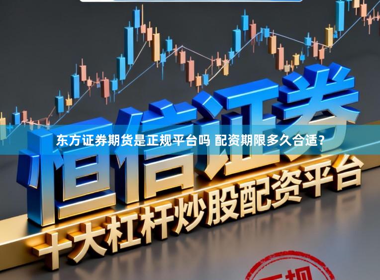 东方证券期货是正规平台吗 配资期限多久合适？