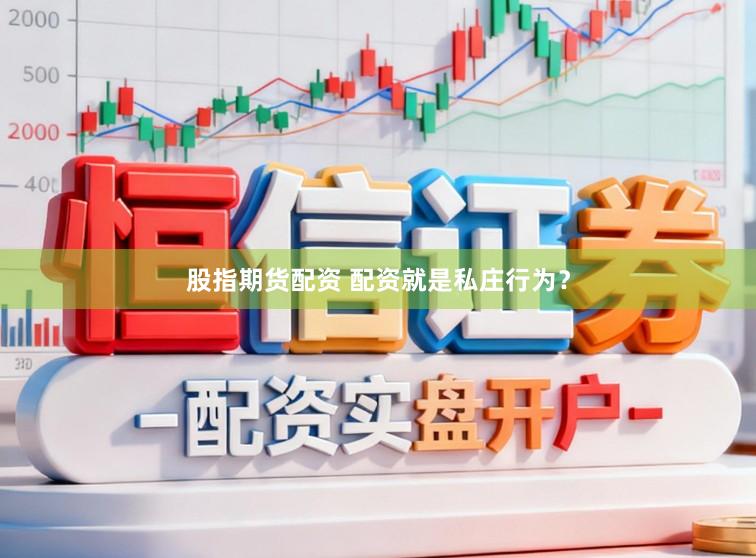 股指期货配资 配资就是私庄行为？
