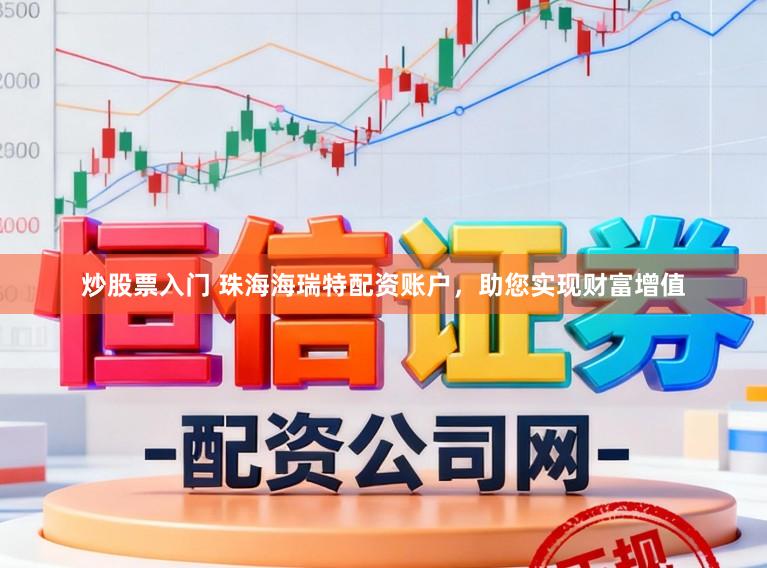 炒股票入门 珠海海瑞特配资账户，助您实现财富增值