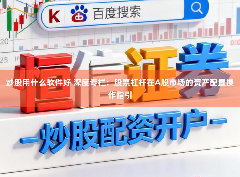 炒股用什么软件好 深度专栏：股票杠杆在A股市场的资产配置操作指引
