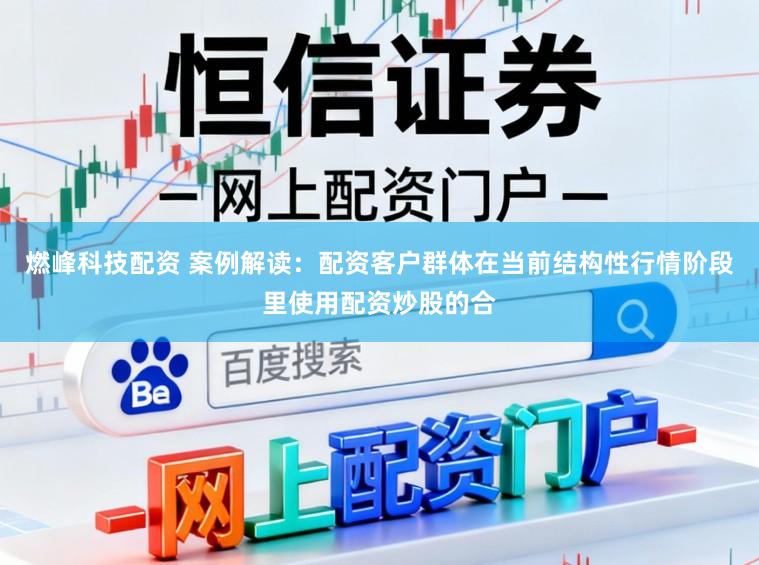 燃峰科技配资 案例解读：配资客户群体在当前结构性行情阶段里使用配资炒股的合